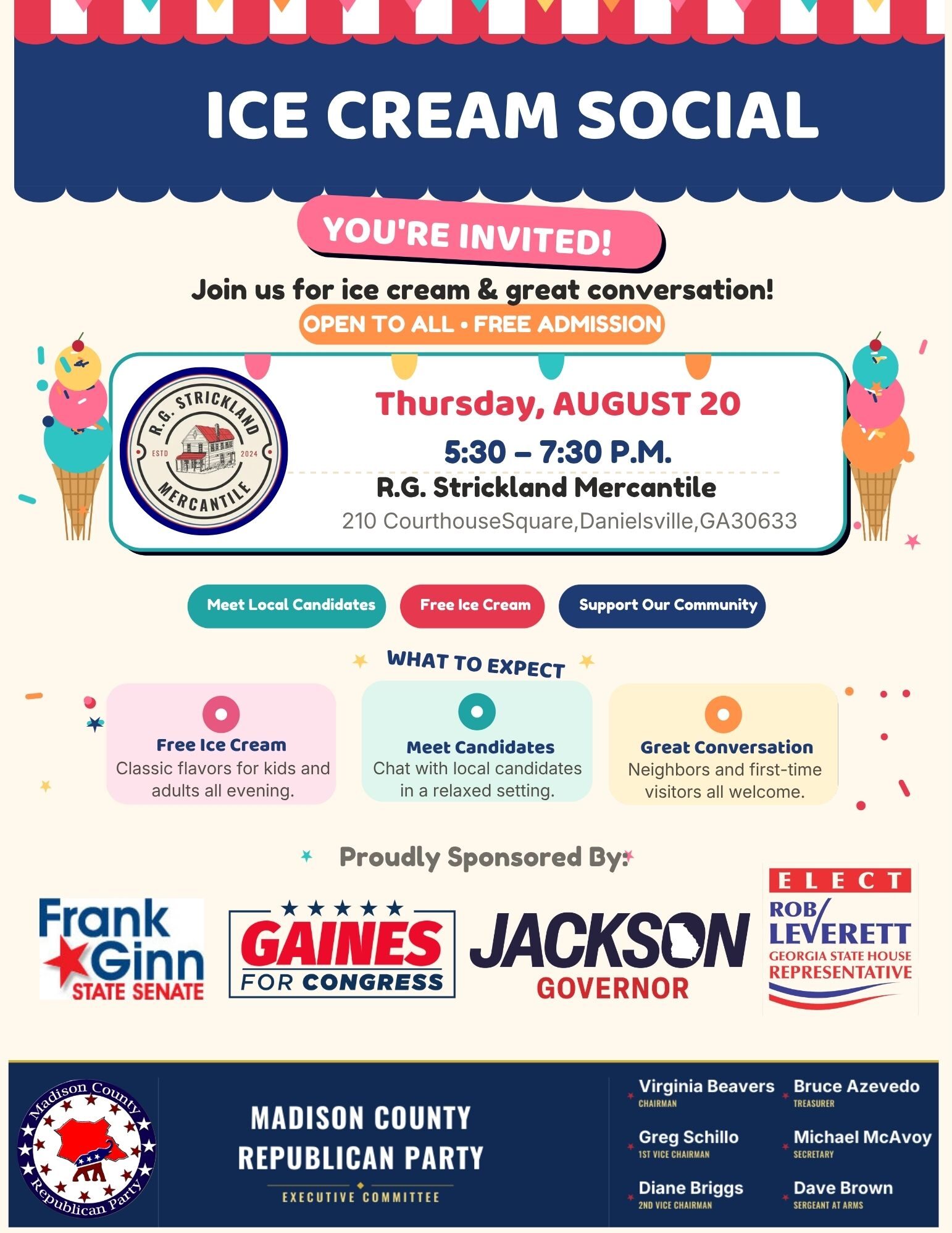 ??? ICE CREAM SOCIAL — YOU'RE INVITED! ??? Grab your family, grab a spoon, and come celebrate community, country, and cool treats with the Madison County Republican Party! ? ? Thursday, August 20th ? 5:30 – 7:30 PM ? R.G. Strickland Mercantile, 210 Courthouse Square, Danielsville, GA ? FREE Ice Cream for everyone — kids and adults alike! ? Meet Local Candidates in a relaxed, front-porch kind of setting ? Great Conversation with neighbors, friends, and first-time visitors ? 100% FREE and OPEN TO ALL — bring the whole family! There's nothing more red, white, and blue than good ice cream and great company. Let's scoop up some community spirit together! ?? Questions? Reach out to Virginia Beavers, Chairman, Madison County Republican Party ? 706-202-9650 ?? Virginia@virginiabeavers.com See you there — bring a friend (or five)! ????